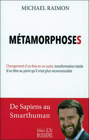 Métamorphoses : de Homo sapiens Smarthuman : changement d'un être en un autre, transformation totale d'un être au point qu'il n'est plus reconnaissable - Michaël Raimon