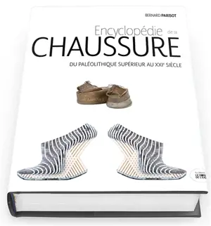 Encyclopédie de la chaussure : du paléolithique supérieur au XXIe siècle - Bernard Parisot