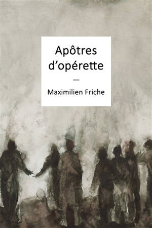 Apôtres d'opérette - Maximilien Friche