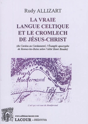 La vraie langue celtique et le cromlech de Jésus-Christ (du Cardou au Cardaoussel, l'Evangile apocryphe de Rennes-les-Bains selon l'abbé Henri Boudet) - Rudy Allizart