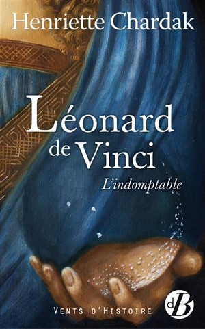 Léonard de Vinci : l'indomptable - Henriette Edwige Chardak