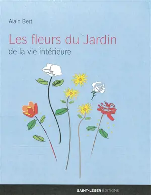 Les fleurs du jardin de la vie intérieure - Alain Bert