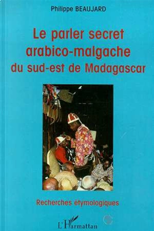 Le parler secret arabico-malgache du sud-est de Madagascar - Philippe Beaujard
