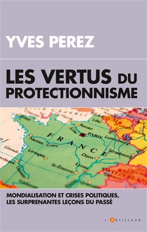 Les vertus du protectionnisme : crises  et mondialisation, les surprenantes leçons du passé - Yves André Perez