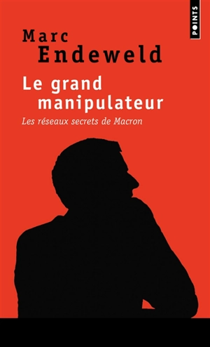 Le grand manipulateur : les réseaux secrets de Macron - Marc Endeweld