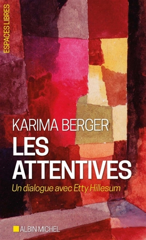 Les attentives : un dialogue avec Etty Hillesum - Karima Berger