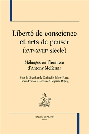 Liberté de conscience et arts de penser (XVIe-XVIIIe siècle) : mélanges en l'honneur d'Antony McKenna