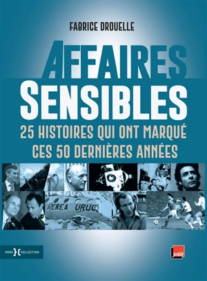 Affaires sensibles : 25 histoires qui ont marqué ces 50 dernières années - Fabrice Drouelle