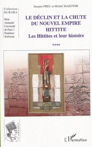 Les Hittites et leur histoire. Vol. 4. Le déclin et la chute du nouvel empire hittite - Jacques Freu