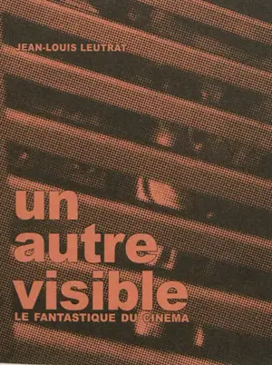 Un autre visible : le fantastique du cinéma - Jean-Louis Leutrat