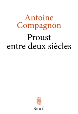 Proust entre deux siècles - Antoine Compagnon