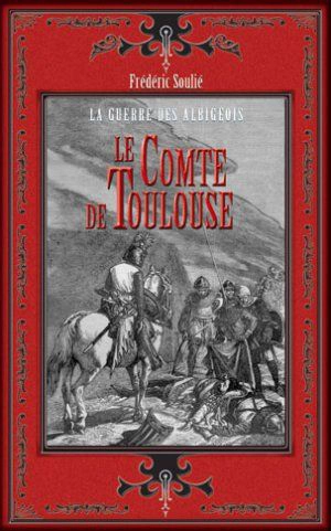 Le comte de Toulouse. Comte de Foix : la guerre des Albigeois - Frédéric Soulié