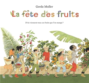 La fête des fruits : d'où viennent tous ces fruits que l'on mange ? - Gerda Muller