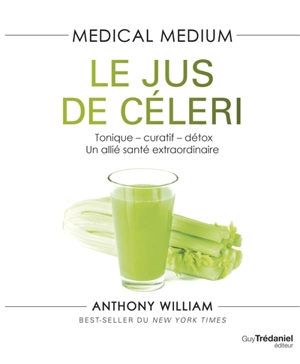 Medical medium. Le jus de céleri : tonique, curatif, détox : un allié santé extraordinaire - Anthony William