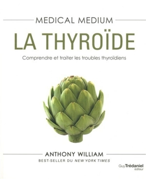 Medical medium. La thyroïde : comprendre et traiter les troubles thyroïdiens - Anthony William