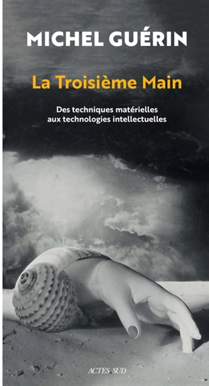 La troisième main : des techniques matérielles aux technologies intellectuelles - Michel Guérin