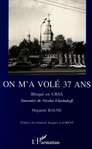 On m'a volé 37 ans : bloqué en URSS : souvenirs de Nicolas Cherbakoff - Huguette Baune