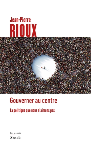 Gouverner au centre : la politique que nous n'aimons pas - Jean-Pierre Rioux