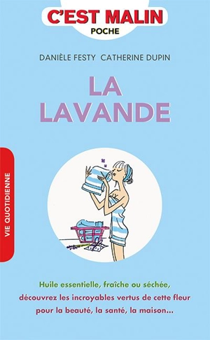 La lavande : huile essentielle, fraîche ou séchée, découvrez les incroyables vertus de cette fleur pour la beauté, la santé, la maison... - Danièle Festy