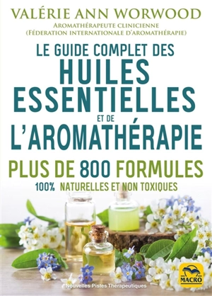 Le guide complet des huiles essentielles et de l'aromathérapie : plus de 800 formules 100 % naturelles et non toxiques - Valérie Ann Worwood