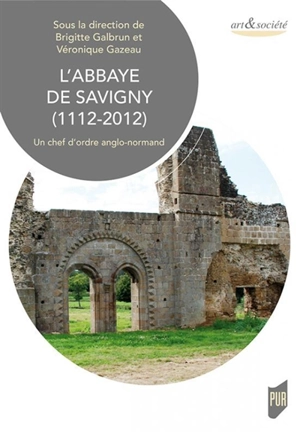 L'abbaye de Savigny (1112-2012) : un chef d'ordre anglo-normand : actes du colloque international de Cerisy-la-Salle, 3-6 octobre 2012 - Centre culturel international (Cerisy-la-Salle, Manche). Colloque (2012)