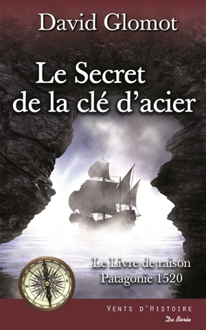 Le secret de la clef d'acier : le livre de raison, Patagonie 1520 : roman historique - David Glomot