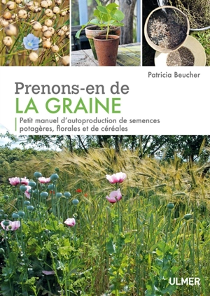 Prenons-en de la graine : petit manuel d'autoproduction de semences potagères, florales et de céréales - Patricia Beucher