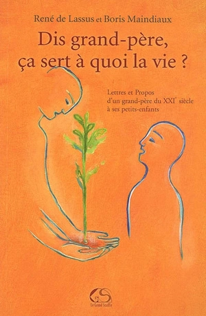 Dis, grand-père, ça sert à quoi la vie ? : lettres et propos d'un grand-père du XXIe siècle à ses petits-enfants - René de Lassus