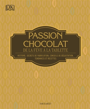 Passion chocolat : de la fève à la tablette : histoire, secrets de fabrication, conseils de dégustation, tendances et recettes - Dom Ramsey