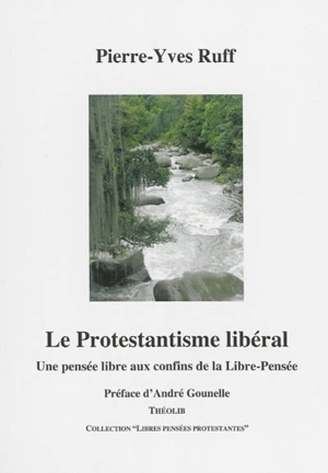 Le protestantisme libéral : une pensée libre aux confins de la libre-pensée - Pierre-Yves Ruff