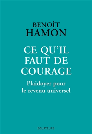 Ce qu'il faut de courage : plaidoyer pour le revenu universel - Benoît Hamon