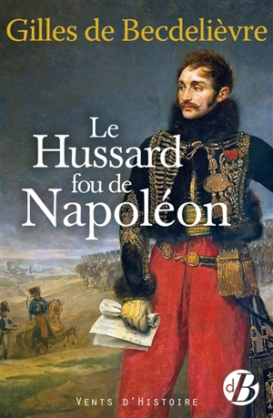 Le hussard fou de Napoléon - Gilles de Becdelièvre