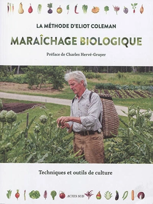 Maraîchage biologique : la méthode d'Eliot Coleman : techniques et outils de culture - Eliot Coleman