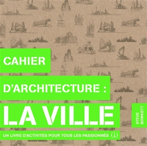 Cahier d'architecture : la ville : un livre d'activités pour tous les passionnés - Steve Bowkett