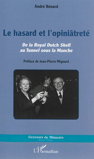 Le hasard et l'opiniâtreté : de la Royal Dutch Shell au tunnel sous la Manche - André Bénard