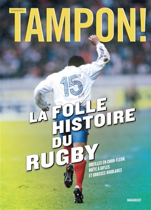 La folle histoire du rugby : oreilles en chou-fleur, boîte à gifles et grosses rigolades : le beau livre Tampon ! - Tampon !