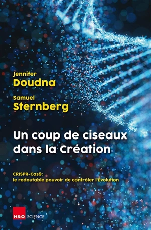 Un coup de ciseaux dans la création : CRISPR-Cas9 : le redoutable pouvoir de contrôler l'évolution - Jennifer A. Doudna
