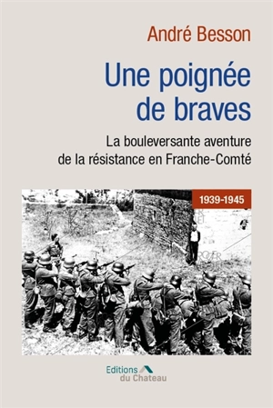 Une poignée de braves : la bouleversante aventure de la Résistance en Franche-Comté en 39-45 - André Besson