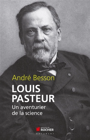 Louis Pasteur : un aventurier de la science - André Besson