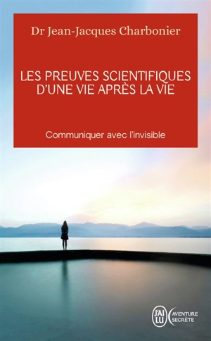 Les preuves scientifiques d'une vie après la vie : communiquer avec l'invisible - Jean-Jacques Charbonier