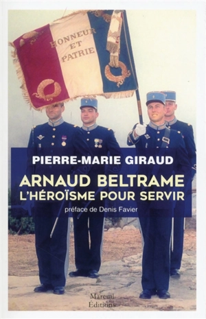 Arnaud Beltrame : l'héroïsme pour servir - Pierre-Marie Giraud