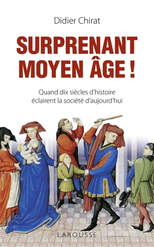 Surprenant Moyen Age ! : quand dix siècles d'histoire éclairent la société d'aujourd'hui - Didier Chirat