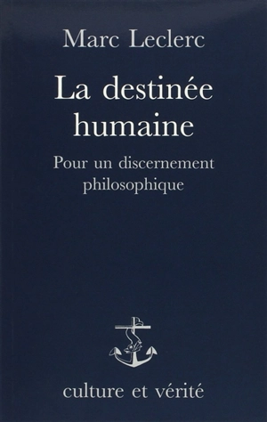La destinée humaine : pour un discernement philosophique - Marc Leclerc