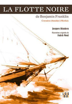 La flotte noire de Benjamin Franklin : corsaires irlandais à Morlaix - Jacques Blanken