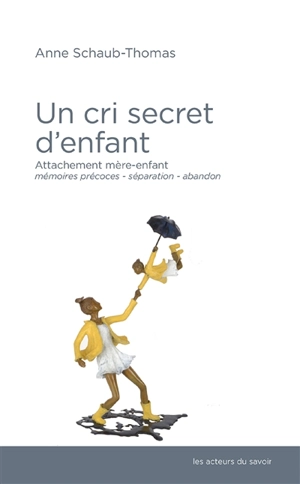 Un cri secret d'enfant : attachement mère-enfant, mémoires précoces, séparation-abandon... - Anne Schaub