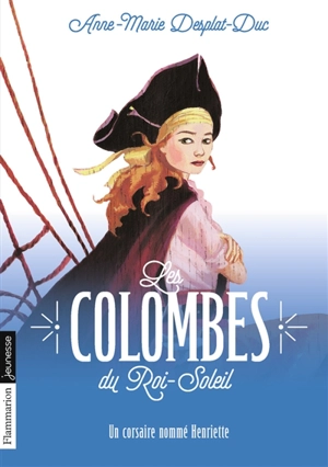 Les colombes du Roi-Soleil. Vol. 7. Un corsaire nommé Henriette - Anne-Marie Desplat-Duc