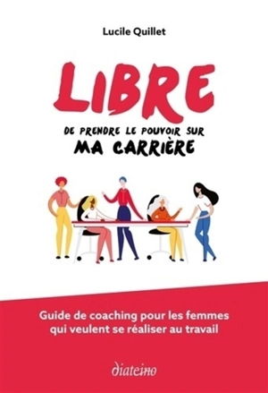Libre de prendre le pouvoir sur ma carrière : guide de coaching pour les femmes qui veulent se réaliser au travail - Lucile Quillet
