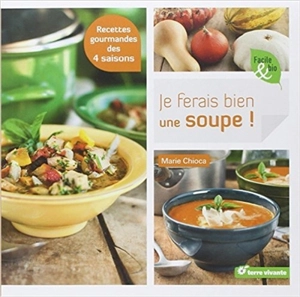 Je ferais bien une soupe ! : recettes gourmandes des 4 saisons - Marie Chioca