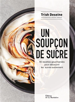 Un soupçon de sucre : 90 recettes gourmandes pour découvrir les sucres autrement - Trish Deseine