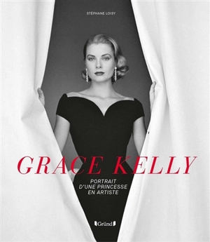 Grace Kelly : portrait d'une princesse en artiste - Stéphane Loisy